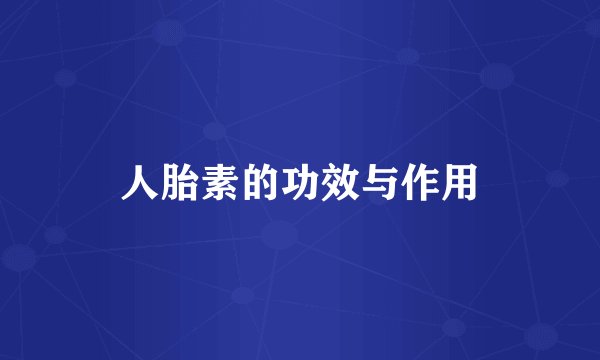 人胎素的功效与作用