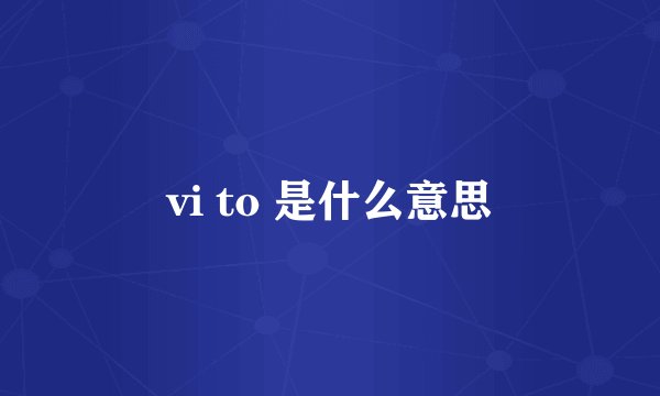 vi to 是什么意思