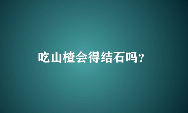 吃山楂会得结石吗？