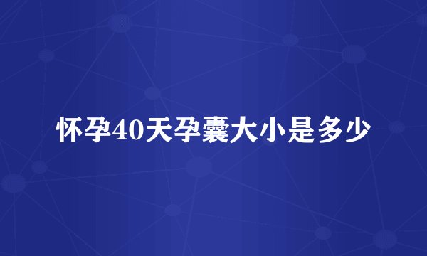 怀孕40天孕囊大小是多少