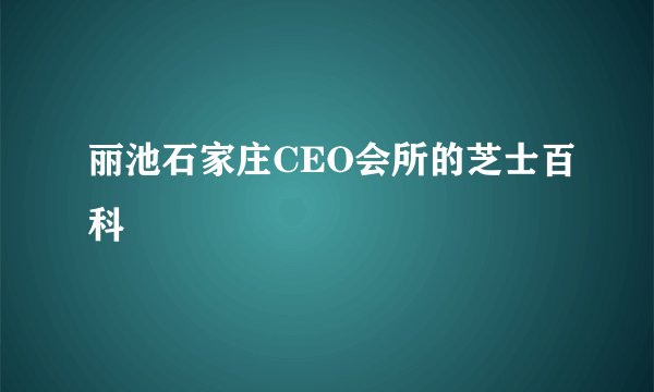 丽池石家庄CEO会所的芝士百科