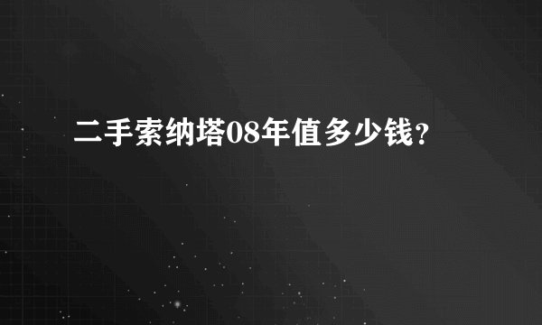 二手索纳塔08年值多少钱？