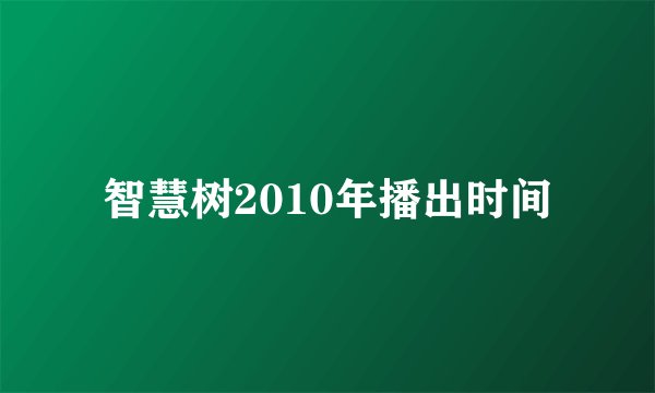 智慧树2010年播出时间