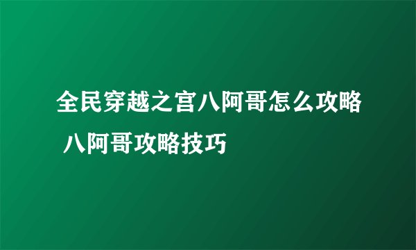 全民穿越之宫八阿哥怎么攻略 八阿哥攻略技巧