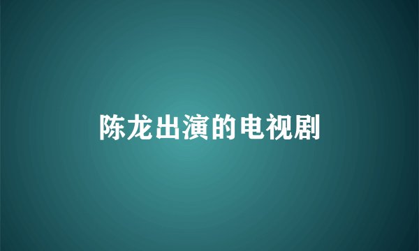陈龙出演的电视剧
