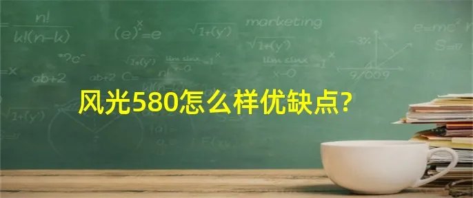 风光580怎么样优缺点?