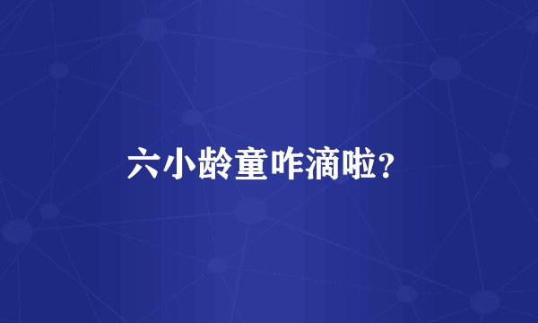 六小龄童咋滴啦？