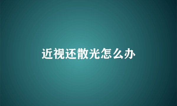 近视还散光怎么办