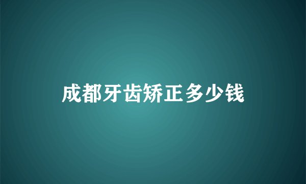 成都牙齿矫正多少钱