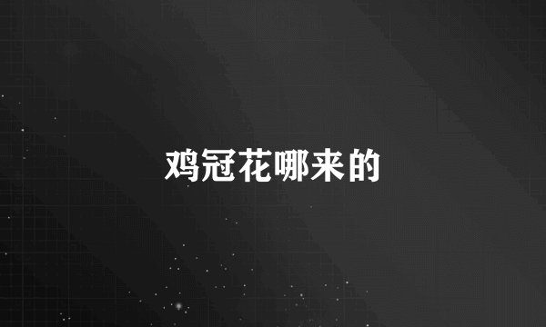 鸡冠花哪来的