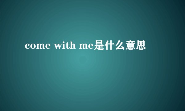 come with me是什么意思