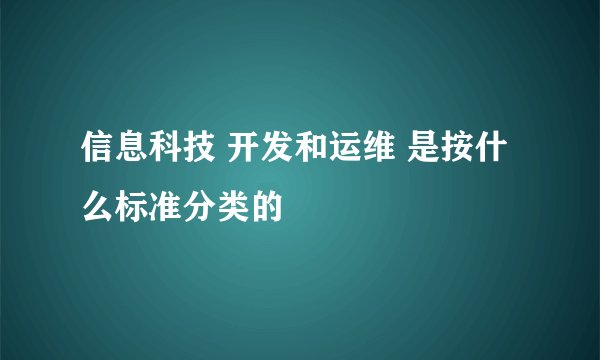 信息科技 开发和运维 是按什么标准分类的
