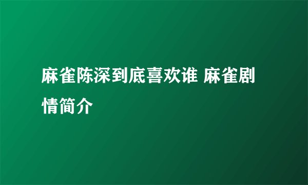 麻雀陈深到底喜欢谁 麻雀剧情简介
