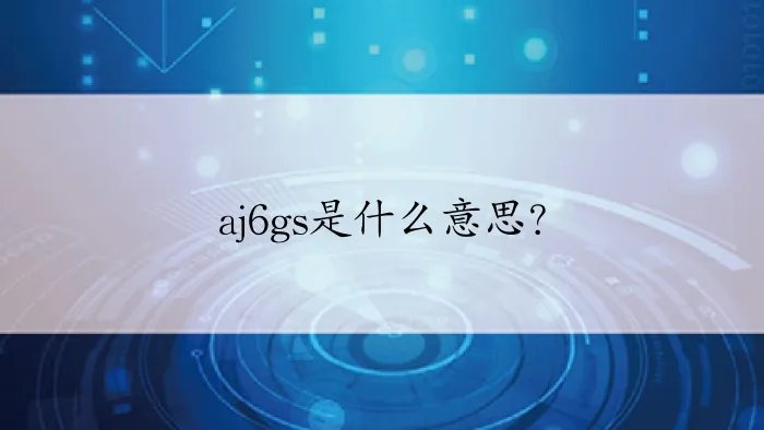 aj6gs是什么意思？