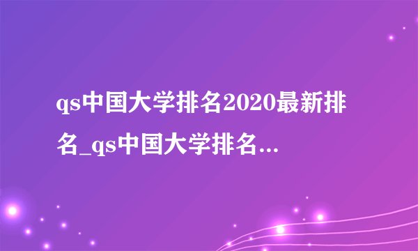 qs中国大学排名2020最新排名_qs中国大学排名2020完整版