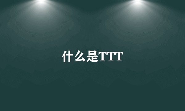 什么是TTT