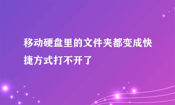 移动硬盘里的文件夹都变成快捷方式打不开了