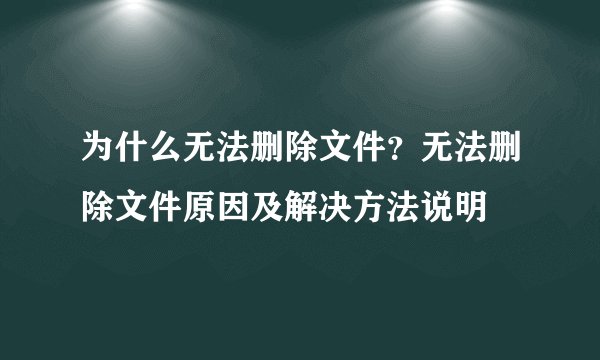 为什么无法删除文件？无法删除文件原因及解决方法说明