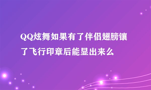 QQ炫舞如果有了伴侣翅膀镶了飞行印章后能显出来么
