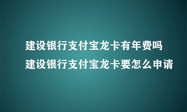 建设银行支付宝龙卡有年费吗建设银行支付宝龙卡要怎么申请