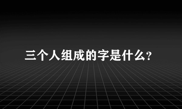 三个人组成的字是什么？