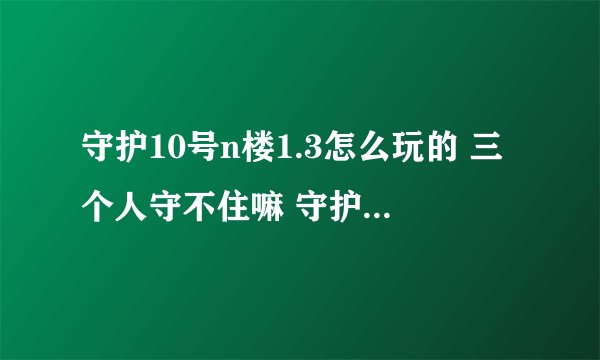 守护10号n楼1.3怎么玩的 三个人守不住嘛 守护到第三波偷袭就挂了 谁教教我 新手