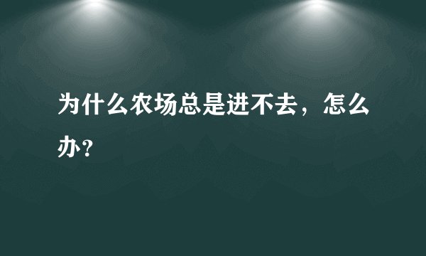 为什么农场总是进不去，怎么办？