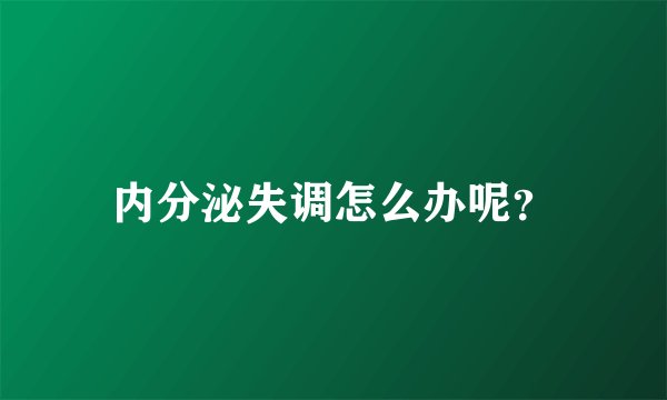 内分泌失调怎么办呢？