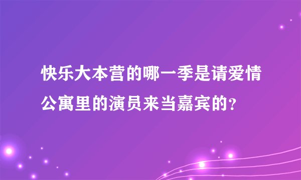 快乐大本营的哪一季是请爱情公寓里的演员来当嘉宾的？
