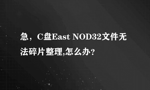 急，C盘East NOD32文件无法碎片整理,怎么办？