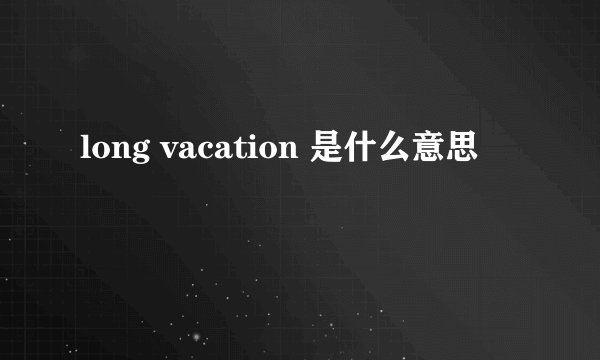 long vacation 是什么意思