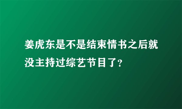 姜虎东是不是结束情书之后就没主持过综艺节目了？