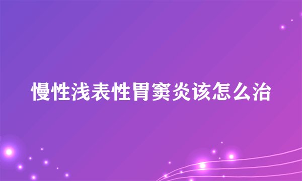 慢性浅表性胃窦炎该怎么治