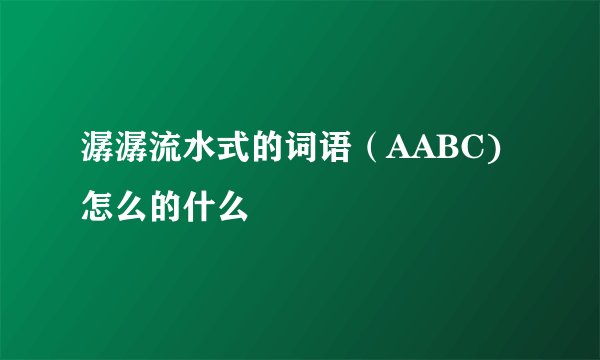 潺潺流水式的词语（AABC)怎么的什么