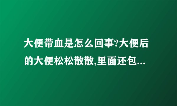 大便带血是怎么回事?大便后的大便松松散散,里面还包了...