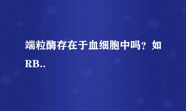 端粒酶存在于血细胞中吗？如RB..