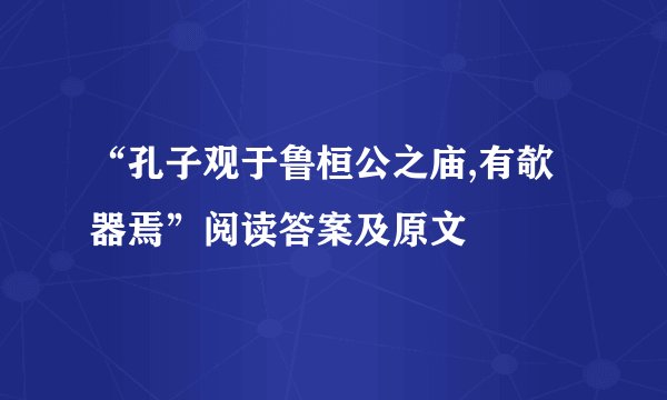 “孔子观于鲁桓公之庙,有欹器焉”阅读答案及原文