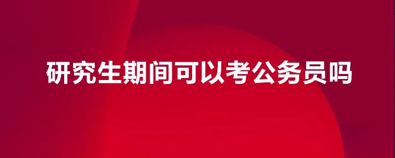 研究生期间可以考公务员吗
