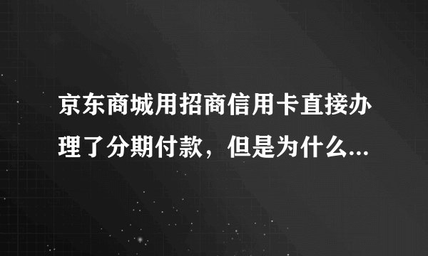 京东商城用招商信用卡直接办理了分期付款，但是为什么好几个月的账单我都没有收到分期的款？？？？？？