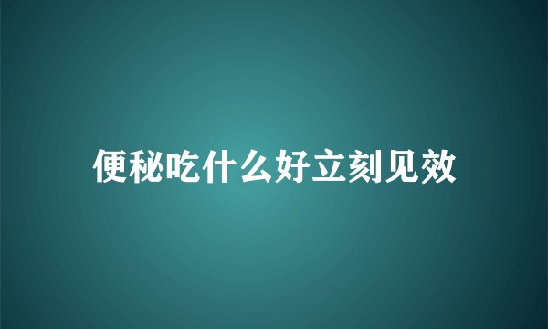 便秘吃什么好立刻见效