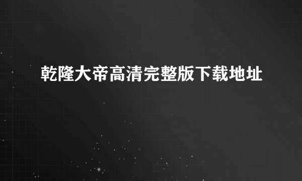 乾隆大帝高清完整版下载地址
