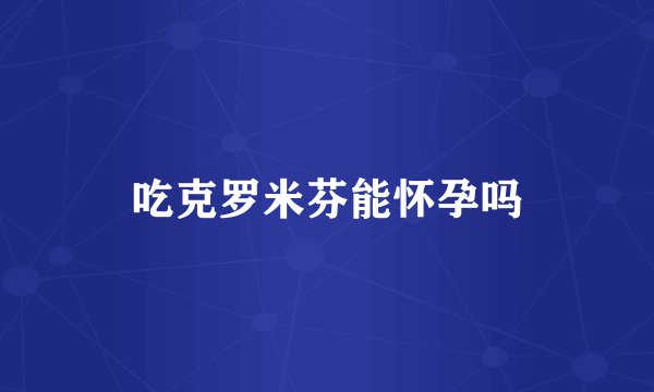 吃克罗米芬能怀孕吗