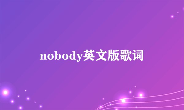 nobody英文版歌词