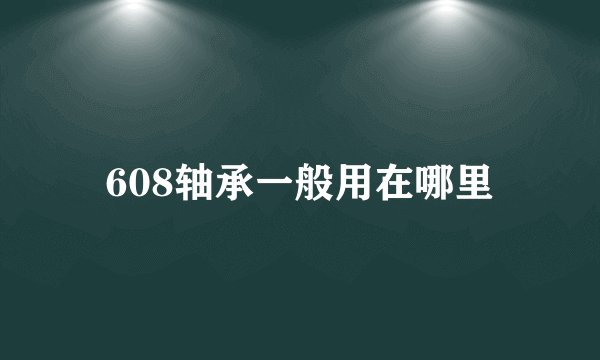 608轴承一般用在哪里