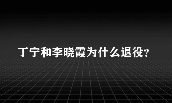 丁宁和李晓霞为什么退役？