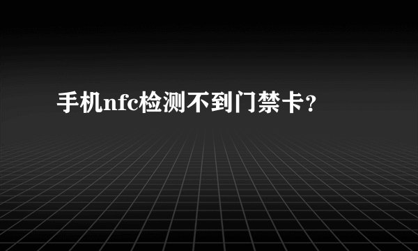 手机nfc检测不到门禁卡?