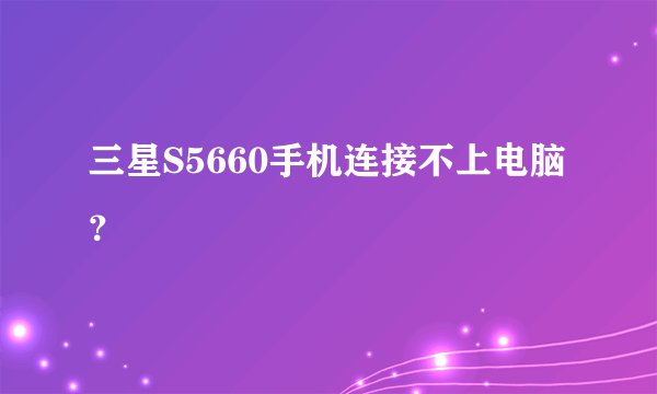 三星S5660手机连接不上电脑？