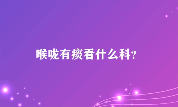 喉咙有痰看什么科？