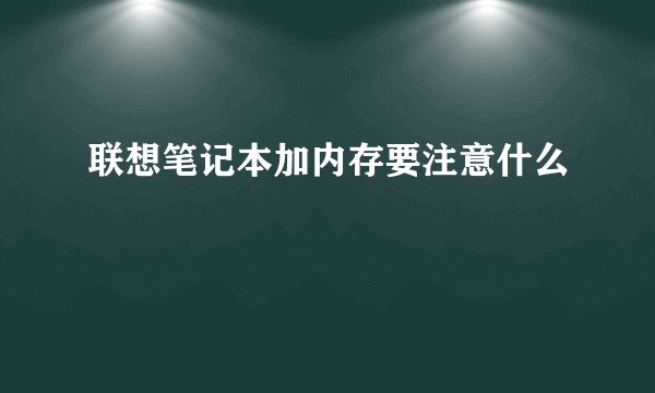 联想笔记本加内存要注意什么