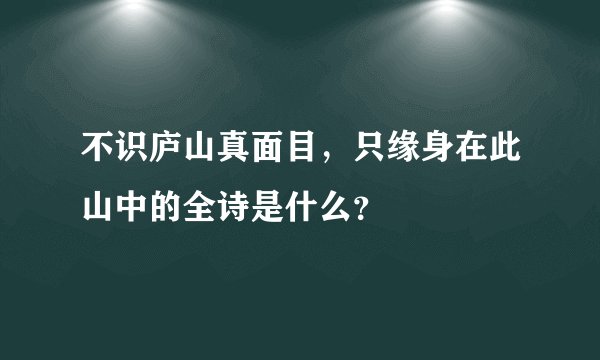 不识庐山真面目，只缘身在此山中的全诗是什么？